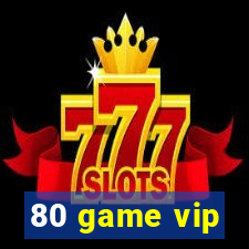 80 game vip